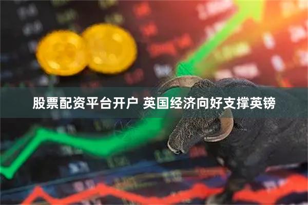 股票配资平台开户 英国经济向好支撑英镑