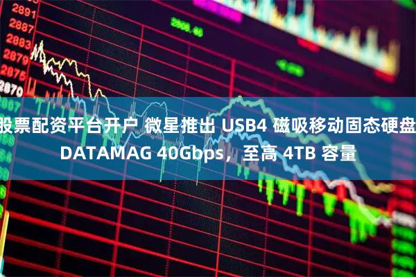 股票配资平台开户 微星推出 USB4 磁吸移动固态硬盘 DATAMAG 40Gbps，至高 4TB 容量