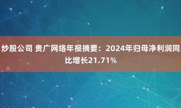 炒股公司 贵广网络年报摘要：2024年归母净利润同比增长21.71%