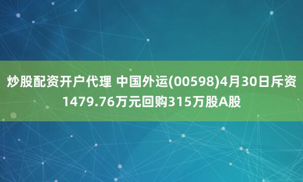炒股配资开户代理 中国外运(00598)4月30日斥资1479.76万元回购315万股A股