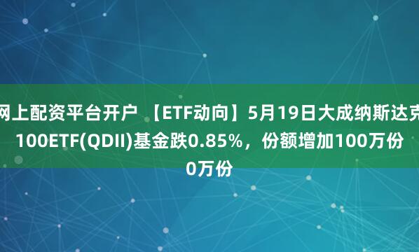 网上配资平台开户 【ETF动向】5月19日大成纳斯达克100ETF(QDII)基金跌0.85%，份额增加100万份