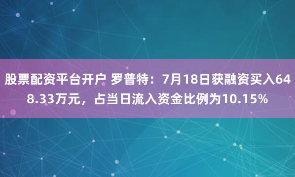 股票配资平台开户 罗普特：7月18日获融资买入648.33万元，占当日流入资金比例为10.15%