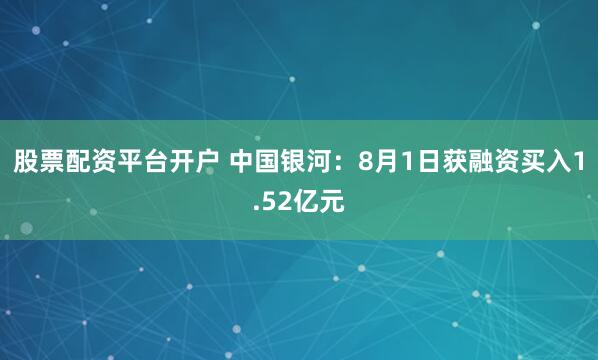 股票配资平台开户 中国银河：8月1日获融资买入1.52亿元