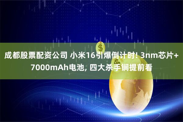 成都股票配资公司 小米16引爆倒计时! 3nm芯片+7000mAh电池, 四大杀手锏提前看